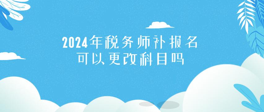 2024年税务师补报名可以更改科目吗?要去现场审核吗?